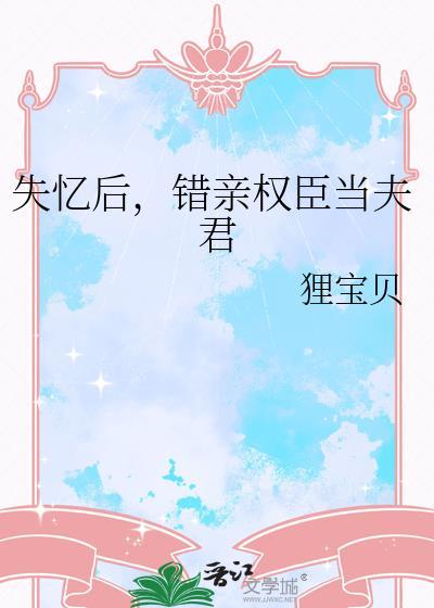 失忆后，错亲权臣当夫君